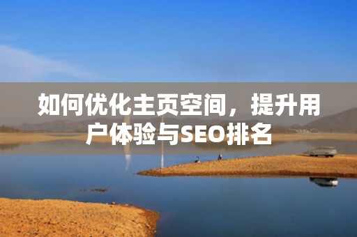 如何优化主页空间，提升用户体验与SEO排名
