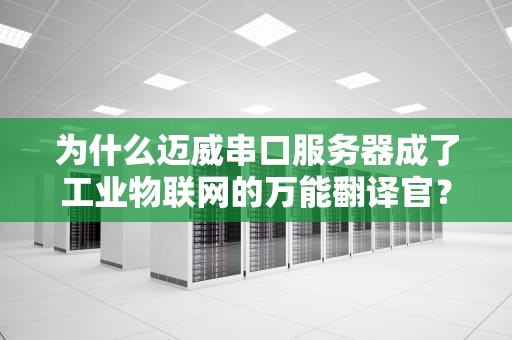 为什么迈威串口服务器成了工业物联网的万能翻译官？3个真实案例给你答案