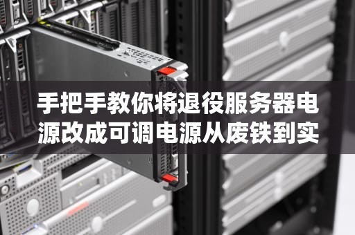 手把手教你将退役服务器电源改成可调电源从废铁到实验室神器的奇幻漂流