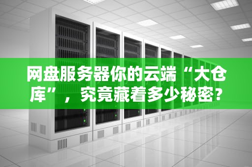 网盘服务器你的云端“大仓库”，究竟藏着多少秘密？