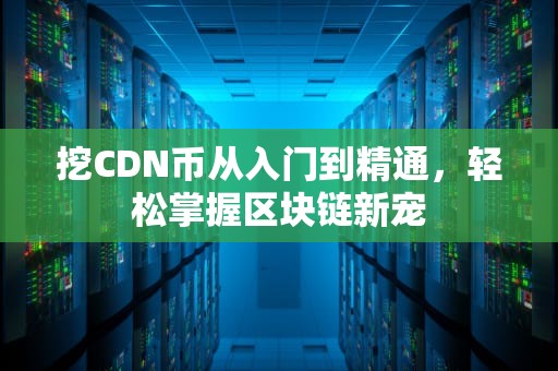 挖CDN币从入门到精通，轻松掌握区块链新宠