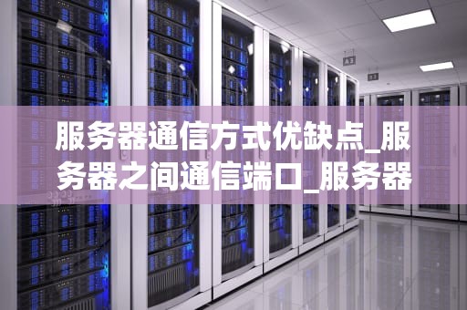 服务器通信方式优缺点_服务器之间通信端口_服务器通信方式的优缺点分析