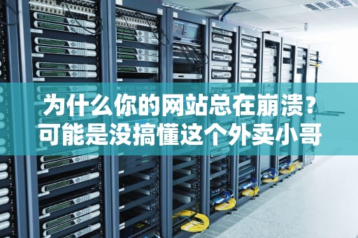 为什么你的网站总在崩溃？可能是没搞懂这个外卖小哥——基调CDN的生存指南