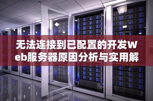 无法连接到已配置的开发Web服务器原因分析与实用解决方案