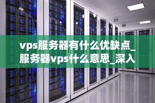 vps服务器有什么优缺点_服务器vps什么意思_深入理解VPS服务器的优缺点