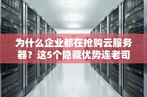 为什么企业都在抢购云服务器？这5个隐藏优势连老司机都没想到