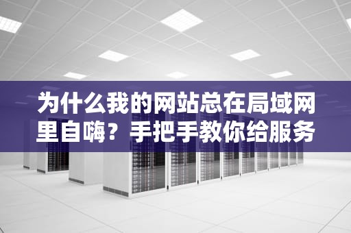 为什么我的网站总在局域网里自嗨？手把手教你给服务器开个外卖窗口