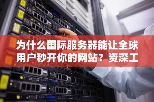 为什么国际服务器能让全球用户秒开你的网站？资深工程师揭秘3大底层逻辑