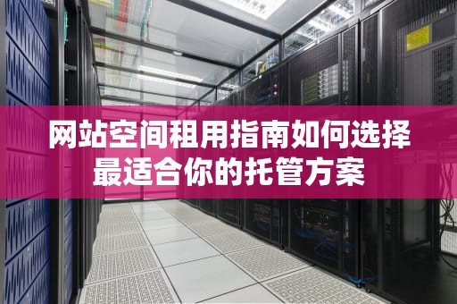 网站空间租用指南如何选择最适合你的托管方案