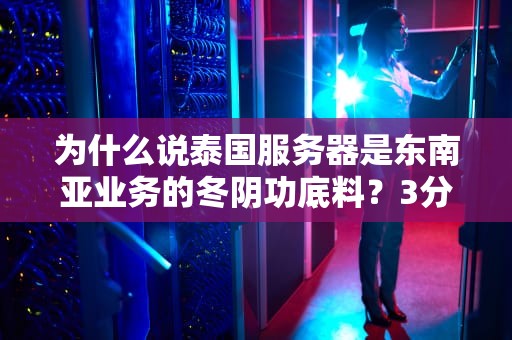为什么说泰国服务器是东南亚业务的冬阴功底料？3分钟看懂跨境企业刚需配置
