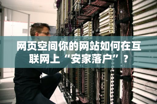 网页空间你的网站如何在互联网上“安家落户”？