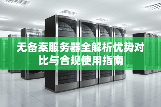 无备案服务器全解析优势对比与合规使用指南