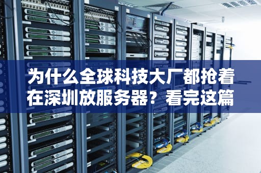 为什么全球科技大厂都抢着在深圳放服务器？看完这篇你就懂了