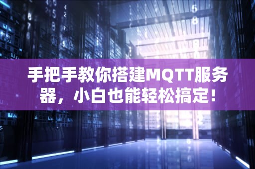 手把手教你搭建MQTT服务器，小白也能轻松搞定！