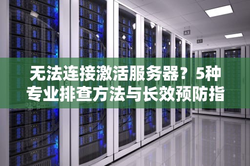 无法连接激活服务器？5种专业排查方法与长效预防指南