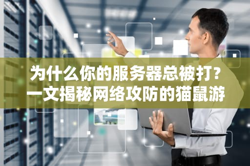 为什么你的服务器总被打？一文揭秘网络攻防的猫鼠游戏