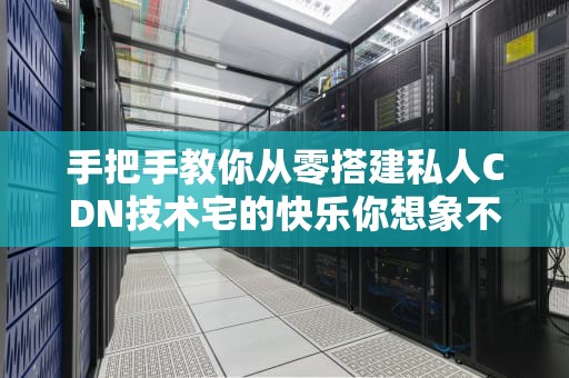 手把手教你从零搭建私人CDN技术宅的快乐你想象不到！
