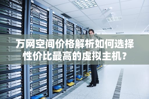 万网空间价格解析如何选择性价比最高的虚拟主机？