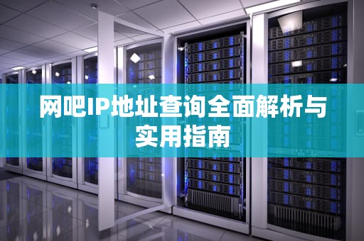 网吧IP地址查询全面解析与实用指南