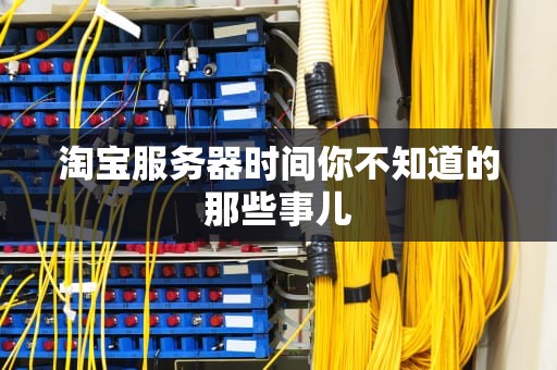 淘宝服务器时间你不知道的那些事儿