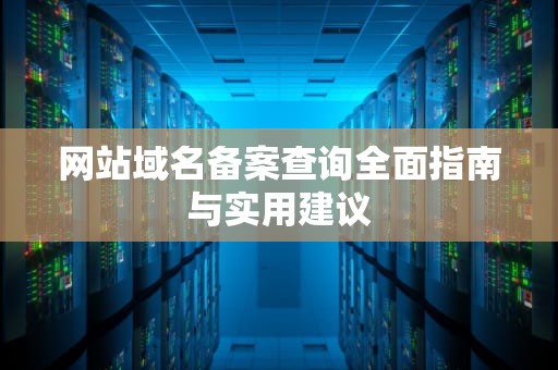 网站域名备案查询全面指南与实用建议