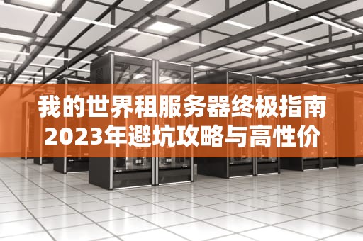我的世界租服务器终极指南2023年避坑攻略与高性价比推荐