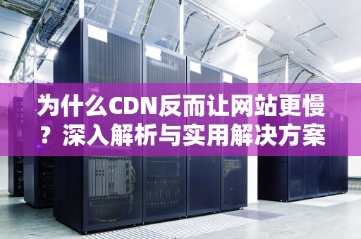 为什么CDN反而让网站更慢？深入解析与实用解决方案