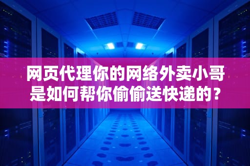 网页代理你的网络外卖小哥是如何帮你偷偷送快递的？