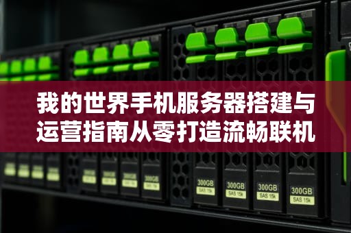 我的世界手机服务器搭建与运营指南从零打造流畅联机体验