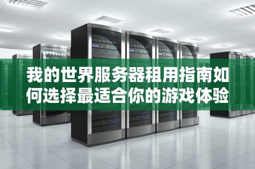 我的世界服务器租用指南如何选择最适合你的游戏体验