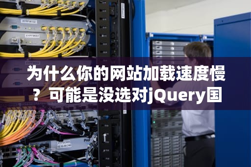 为什么你的网站加载速度慢？可能是没选对jQuery国内CDN！