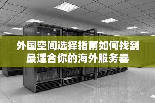外国空间选择指南如何找到最适合你的海外服务器