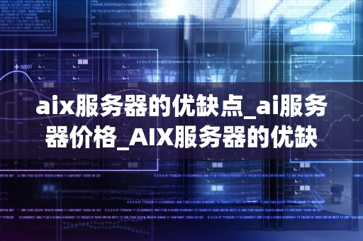 aix服务器的优缺点_ai服务器价格_AIX服务器的优缺点分析