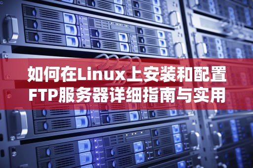 如何在Linux上安装和配置FTP服务器详细指南与实用建议
