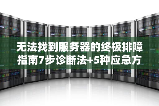 无法找到服务器的终极排障指南7步诊断法+5种应急方案