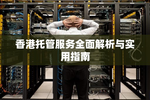 香港托管服务全面解析与实用指南