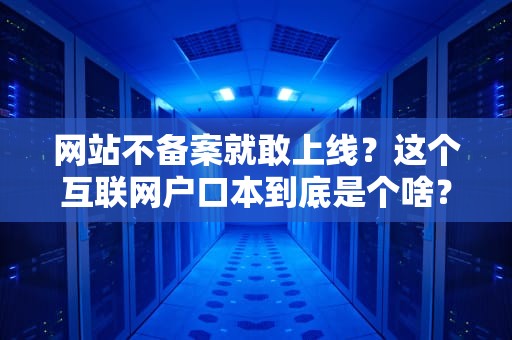 网站不备案就敢上线？这个互联网户口本到底是个啥？
