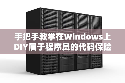 手把手教学在Windows上DIY属于程序员的代码保险箱（附三大绝技）
