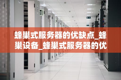 蜂巢式服务器的优缺点_蜂巢设备_蜂巢式服务器的优缺点