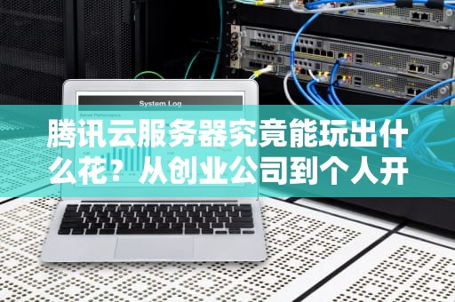 腾讯云服务器究竟能玩出什么花？从创业公司到个人开发者都在用的变形金刚
