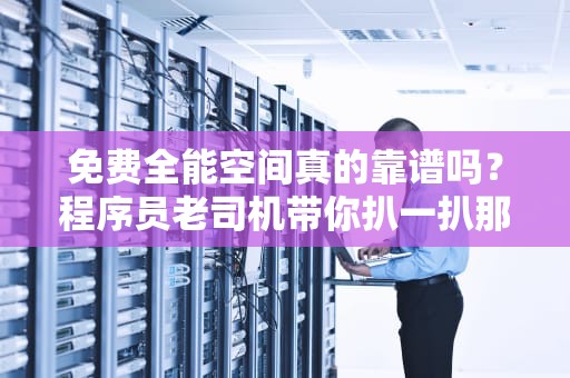 免费全能空间真的靠谱吗？程序员老司机带你扒一扒那些年我们踩过的坑