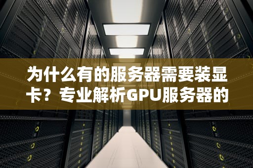 为什么有的服务器需要装显卡？专业解析GPU服务器的5大应用场景