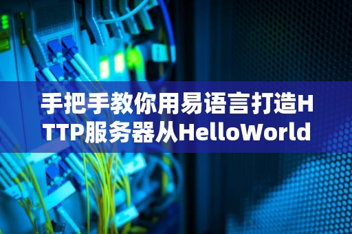 手把手教你用易语言打造HTTP服务器从HelloWorld到全村希望只需三招！