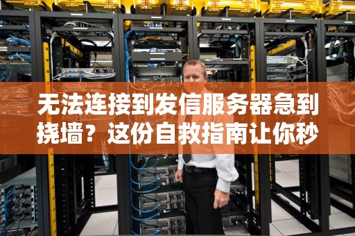 无法连接到发信服务器急到挠墙？这份自救指南让你秒变IT达人！