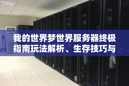 我的世界梦世界服务器终极指南玩法解析、生存技巧与建筑攻略