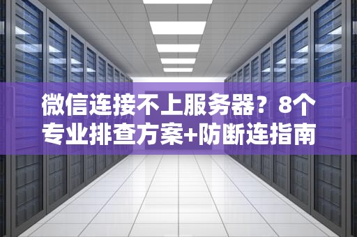 微信连接不上服务器？8个专业排查方案+防断连指南