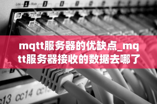 mqtt服务器的优缺点_mqtt服务器接收的数据去哪了_MQTT服务器的优缺点分析