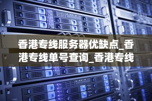 香港专线服务器优缺点_香港专线单号查询_香港专线服务器的优缺点分析