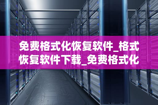 免费格式化恢复软件_格式恢复软件下载_免费格式化恢复软件——数据丢失的救星