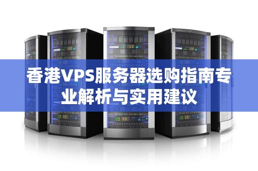 香港VPS服务器选购指南专业解析与实用建议